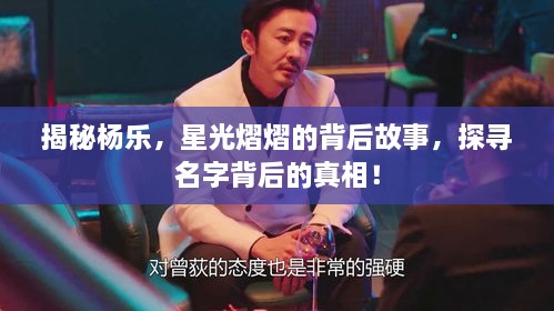 揭秘楊樂(lè )，星光熠熠的背后故事，探尋名字背后的真相！