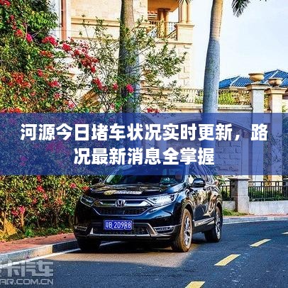 河源今日堵車(chē)狀況實(shí)時(shí)更新，路況最新消息全掌握