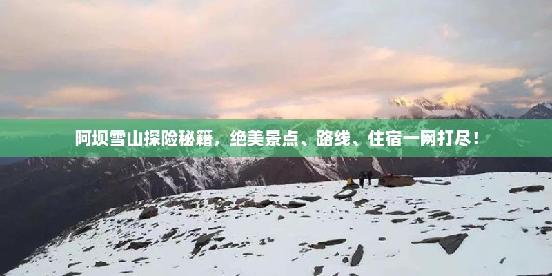 阿壩雪山探險秘籍，絕美景點(diǎn)、路線(xiàn)、住宿一網(wǎng)打盡！
