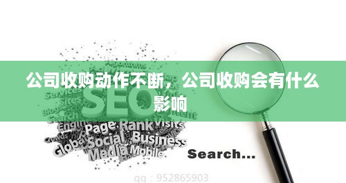 公司收購動(dòng)作不斷，公司收購會(huì )有什么影響 