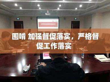 圍啃 加強督促落實(shí)，嚴格督促工作落實(shí) 