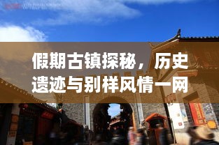 假期古鎮探秘，歷史遺跡與別樣風(fēng)情一網(wǎng)打盡！