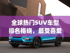 全球熱門(mén)SUV車(chē)型排名揭曉，最受喜愛(ài)的SUV車(chē)型大盤(pán)點(diǎn)！