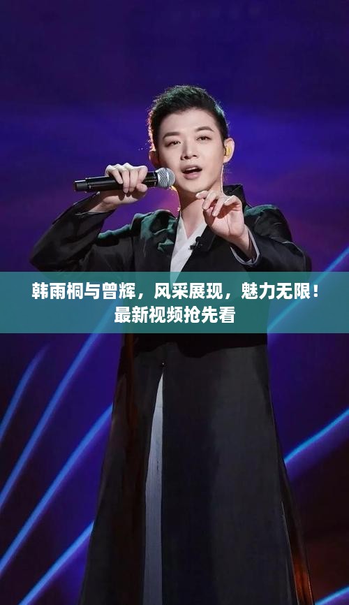 韓雨桐與曾輝，風(fēng)采展現，魅力無(wú)限！最新視頻搶先看