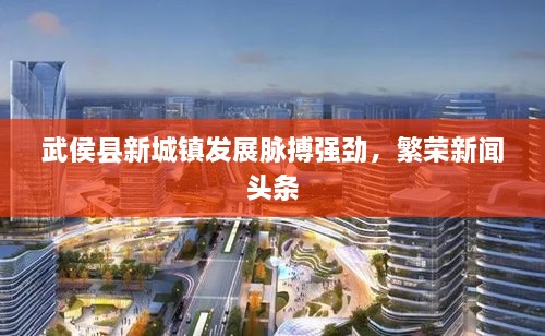 武侯縣新城鎮發(fā)展脈搏強勁，繁榮新聞頭條