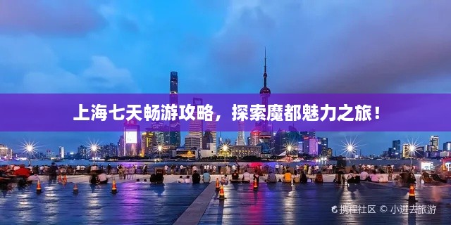 上海七天暢游攻略，探索魔都魅力之旅！