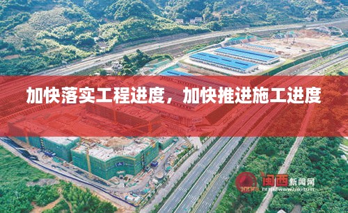 加快落實(shí)工程進(jìn)度，加快推進(jìn)施工進(jìn)度 