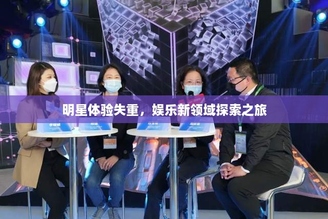 明星體驗失重，娛樂(lè )新領(lǐng)域探索之旅