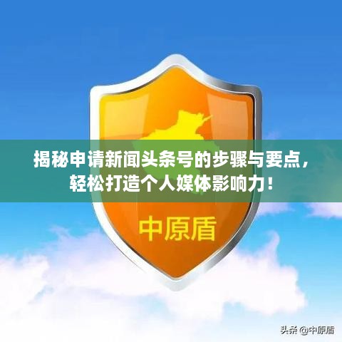 揭秘申請新聞頭條號的步驟與要點(diǎn)，輕松打造個(gè)人媒體影響力！