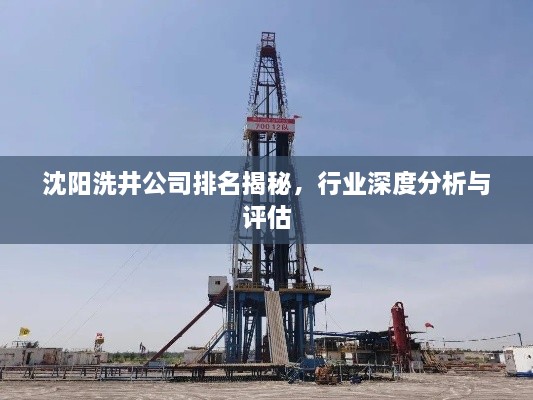 沈陽(yáng)洗井公司排名揭秘，行業(yè)深度分析與評估