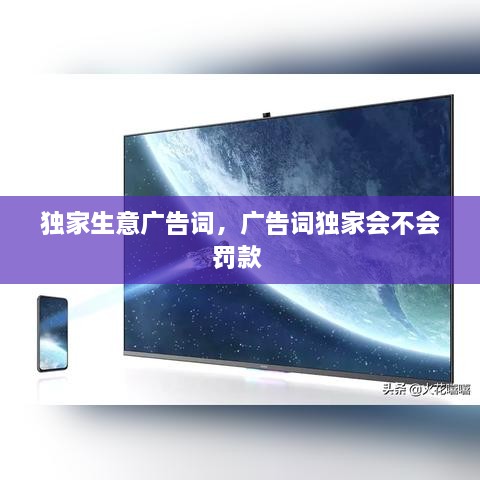 獨家生意廣告詞，廣告詞獨家會(huì )不會(huì )罰款 