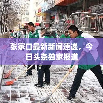張家口最新新聞速遞，今日頭條獨家報道