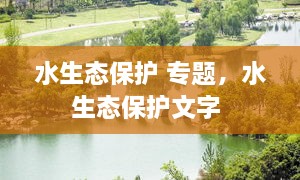 水生態(tài)保護 專(zhuān)題，水生態(tài)保護文字 
