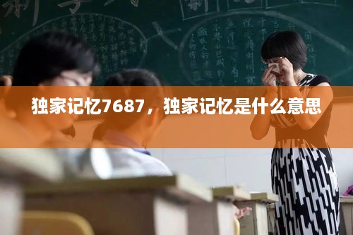 獨家記憶7687，獨家記憶是什么意思 