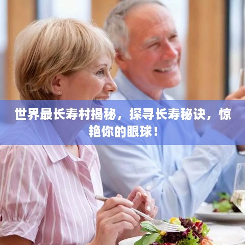 世界最長(cháng)壽村揭秘，探尋長(cháng)壽秘訣，驚艷你的眼球！