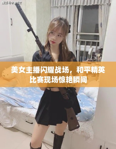 美女主播閃耀戰場(chǎng)，和平精英比賽現場(chǎng)驚艷瞬間