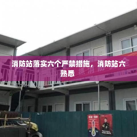 消防站落實(shí)六個(gè)嚴禁措施，消防站六熟悉 