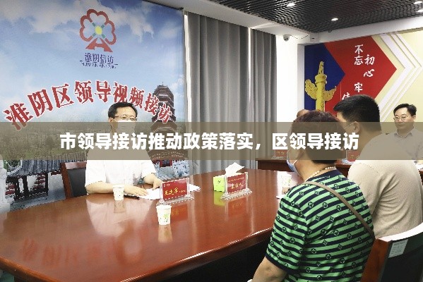 市領(lǐng)導接訪(fǎng)推動(dòng)政策落實(shí)，區領(lǐng)導接訪(fǎng) 