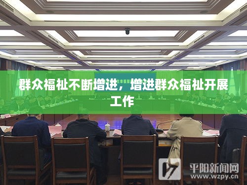 群眾福祉不斷增進(jìn)，增進(jìn)群眾福祉開(kāi)展工作 