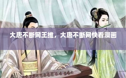 大唐不斷網(wǎng)王維，大唐不斷網(wǎng)快看漫畫(huà) 