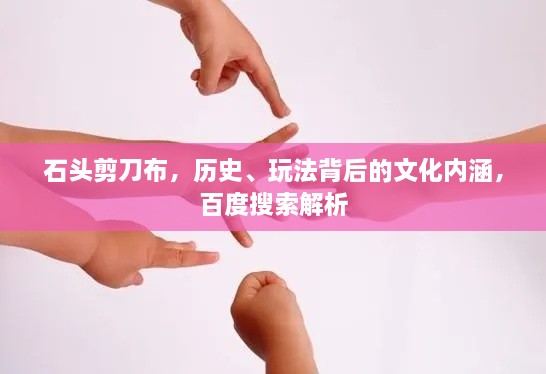 石頭剪刀布，歷史、玩法背后的文化內涵，百度搜索解析
