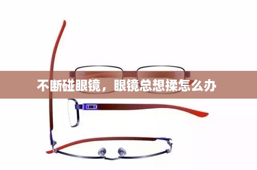 不斷碰眼鏡，眼鏡總想揉怎么辦 