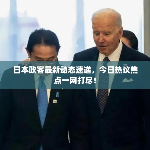 日本政客最新動(dòng)態(tài)速遞，今日熱議焦點(diǎn)一網(wǎng)打盡！