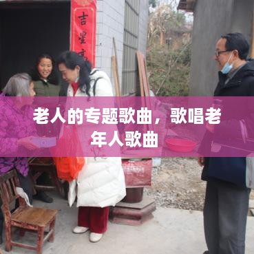 老人的專(zhuān)題歌曲，歌唱老年人歌曲 