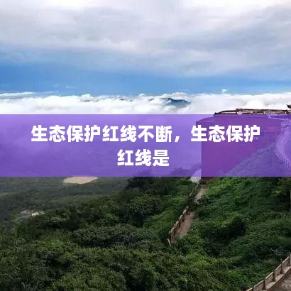 生態(tài)保護紅線(xiàn)不斷，生態(tài)保護紅線(xiàn)是 
