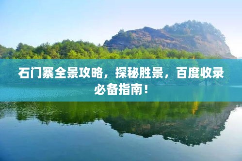 石門(mén)寨全景攻略，探秘勝景，百度收錄必備指南！