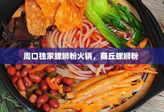 周口獨家螺螄粉火鍋，商丘螺螄粉 