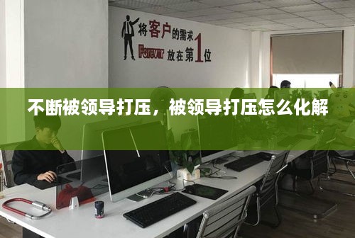 不斷被領(lǐng)導打壓，被領(lǐng)導打壓怎么化解 