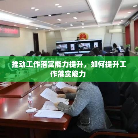 推動(dòng)工作落實(shí)能力提升，如何提升工作落實(shí)能力 