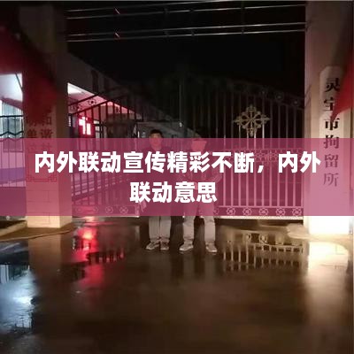 內外聯(lián)動(dòng)宣傳精彩不斷，內外聯(lián)動(dòng)意思 