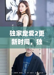 獨家寵愛(ài)2更新時(shí)間，獨家寵愛(ài)電視劇什么時(shí)候更新 