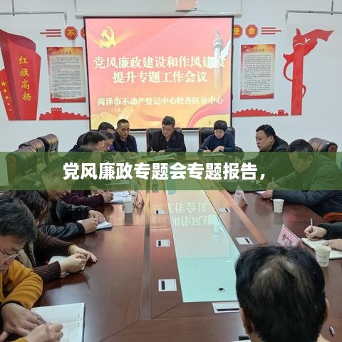 黨風(fēng)廉政專(zhuān)題會(huì )專(zhuān)題報告， 