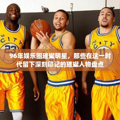 96年娛樂(lè )圈璀璨明星，那些在這一時(shí)代留下深刻印記的璀璨人物盤(pán)點(diǎn)