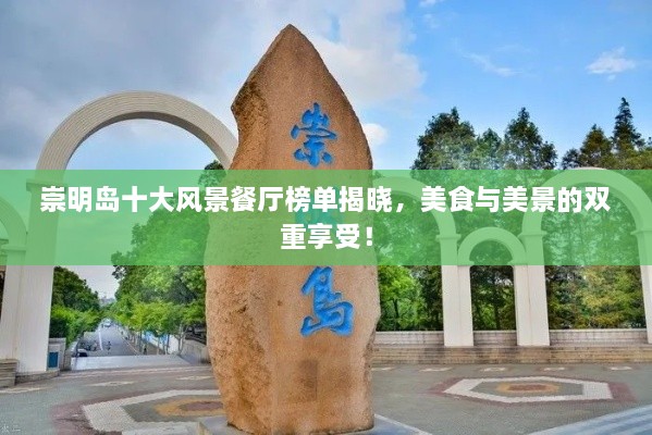 崇明島十大風(fēng)景餐廳榜單揭曉，美食與美景的雙重享受！