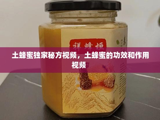 土蜂蜜獨家秘方視頻，土蜂蜜的功效和作用視頻 