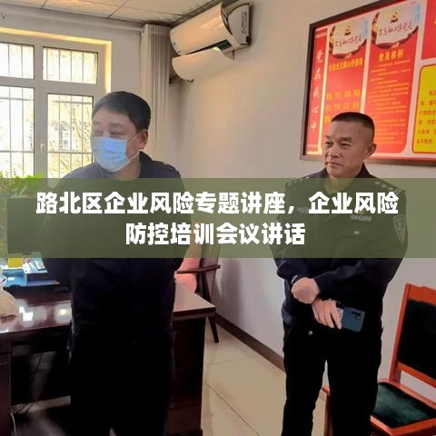 路北區企業(yè)風(fēng)險專(zhuān)題講座，企業(yè)風(fēng)險防控培訓會(huì )議講話(huà) 