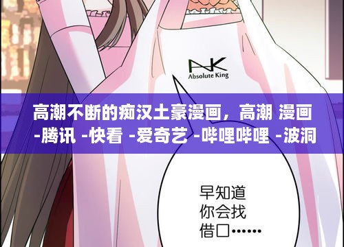 高潮不斷的癡漢土豪漫畫(huà)，高潮 漫畫(huà) -騰訊 -快看 -愛(ài)奇藝 -嗶哩嗶哩 -波洞 