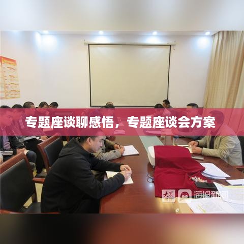 專(zhuān)題座談聊感悟，專(zhuān)題座談會(huì )方案 