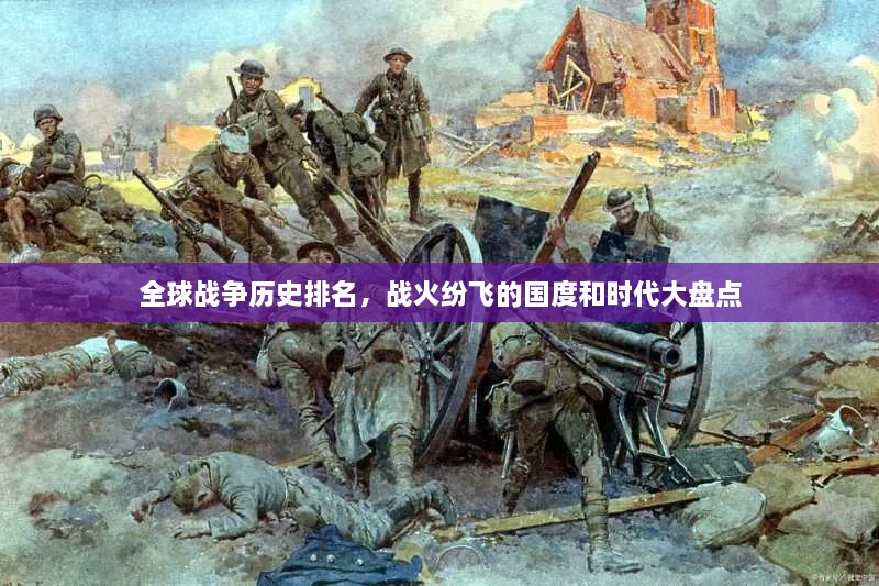 全球戰爭歷史排名，戰火紛飛的國度和時(shí)代大盤(pán)點(diǎn)