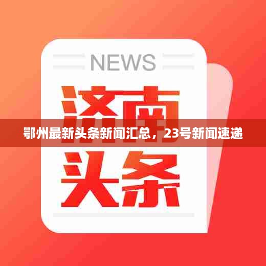 鄂州最新頭條新聞匯總，23號新聞速遞
