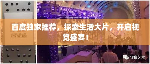 百度獨家推薦，探索生活大片，開(kāi)啟視覺(jué)盛宴！