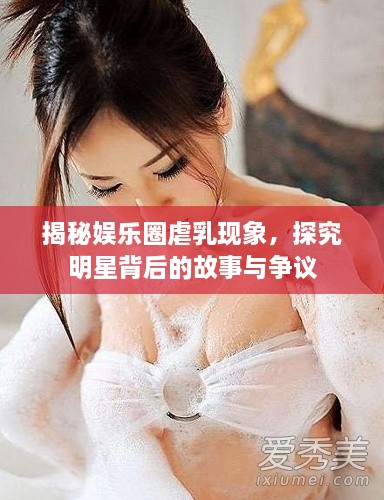 揭秘娛樂(lè )圈虐乳現象，探究明星背后的故事與爭議