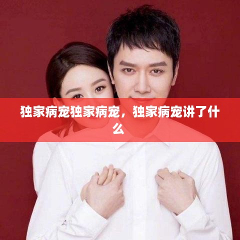 獨家病寵獨家病寵，獨家病寵講了什么 