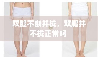 雙腿不斷并攏，雙腿并不攏正常嗎 