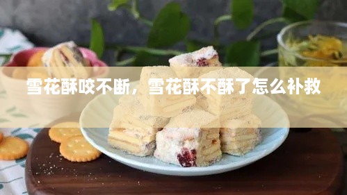 雪花酥咬不斷，雪花酥不酥了怎么補救 