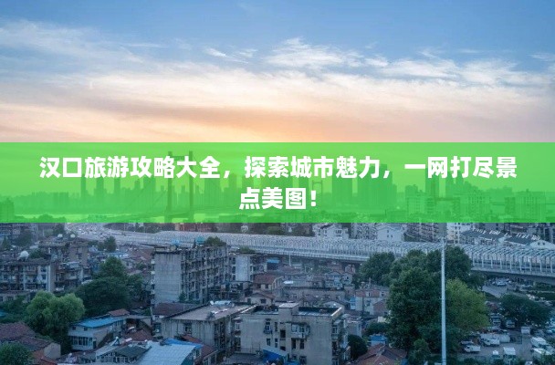 漢口旅游攻略大全，探索城市魅力，一網(wǎng)打盡景點(diǎn)美圖！
